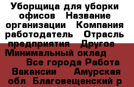 Уборщица для уборки офисов › Название организации ­ Компания-работодатель › Отрасль предприятия ­ Другое › Минимальный оклад ­ 14 000 - Все города Работа » Вакансии   . Амурская обл.,Благовещенский р-н